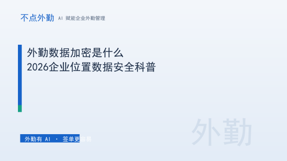 外勤数据加密是什么？2026企业位置数据安全科普