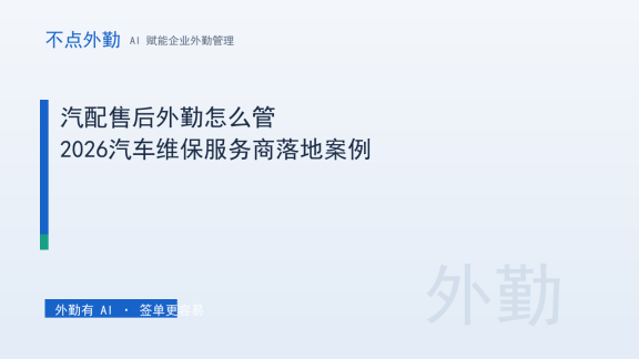 汽配售后外勤怎么管？2026汽车维保服务商落地案例
