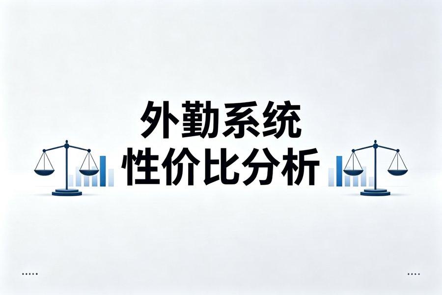 外勤系统性价比分析：大中小企业怎么选