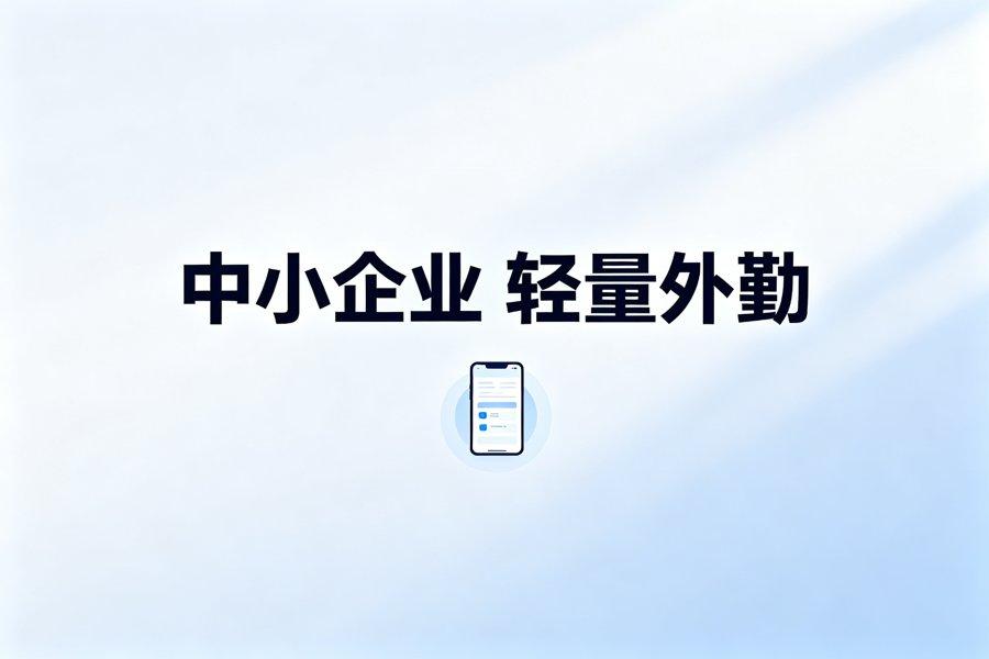 中小企业轻量化外勤管理方案