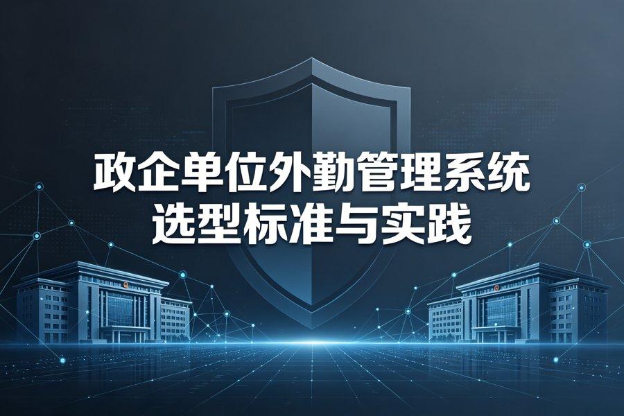 政企单位外勤管理系统选型（2026新版）