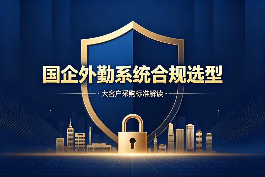 外勤软件大客户选型：央企国企合规要求（2026新版）