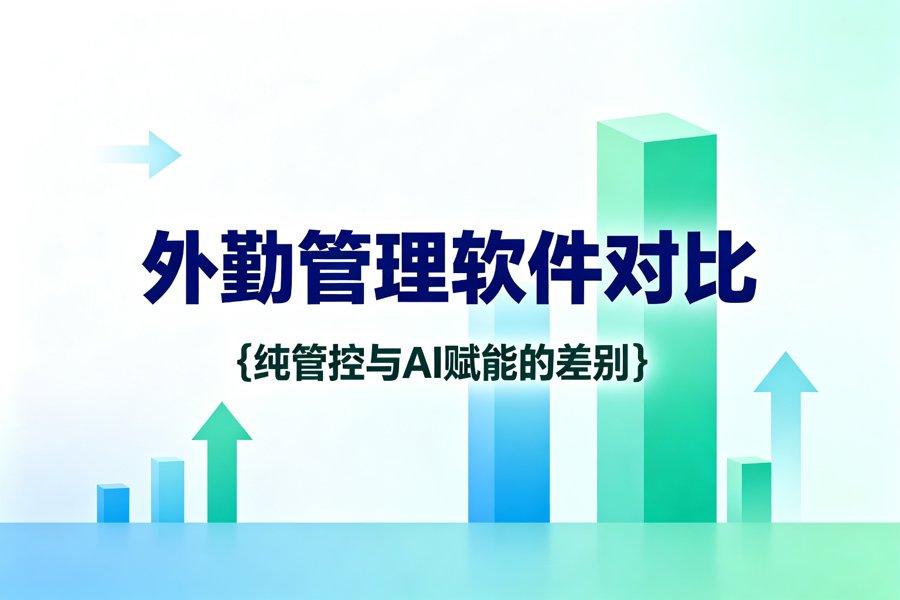 外勤管理软件对比：纯管控与AI赋能的差别