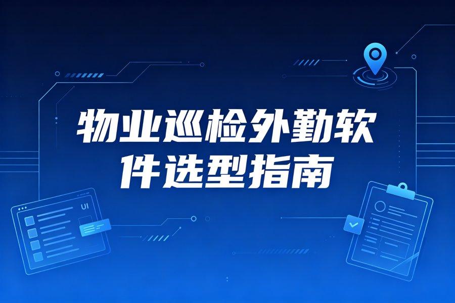 2026物业巡检外勤软件选型指南：从纸质签到到智能巡检闭环